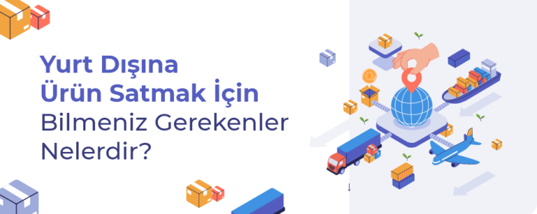 Yurt Dışına Ürün Satışı Nasıl Yapılır? Kapsamlı E-İhracat Rehberi
