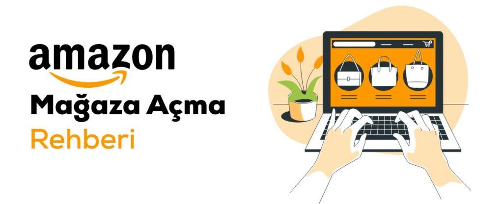 Amazon'da Nasıl Satış Yapılır? Amazon Mağaza Açma Rehberi