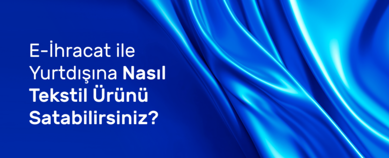 E-İhracat İle Yurtdışına Nasıl Tekstil Ürünü Satabilirsiniz?