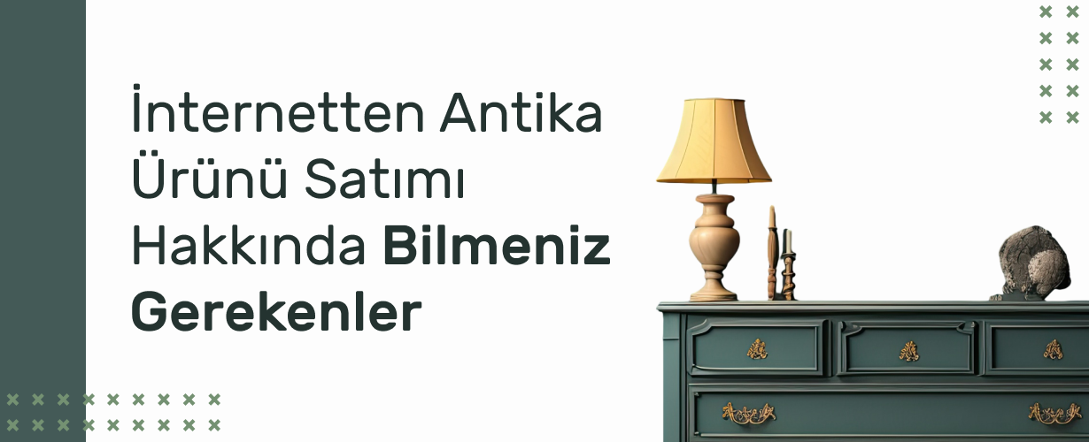 İnternetten Antika Ürünü Satımı Hakkında Bilmeniz Gerekenler