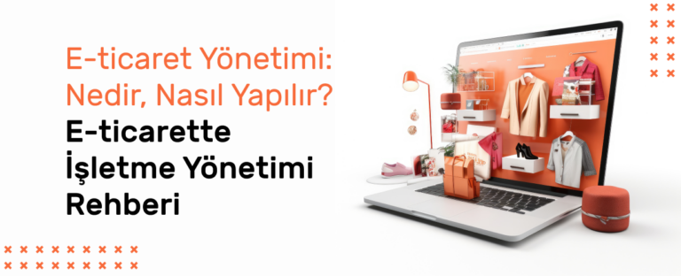 E-ticaret Yönetimi: Nedir, Nasıl Yapılır? E-Ticarette İşletme Yönetimi Rehberi