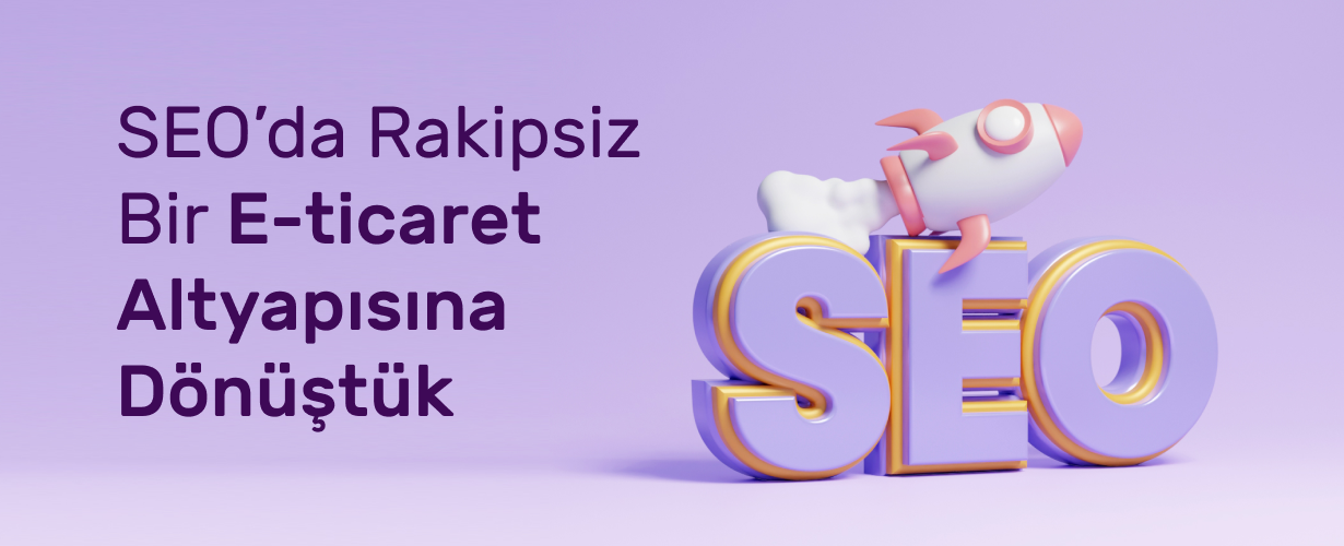 SEO’da Rakipsiz Bir E-ticaret Altyapısına Dönüştük