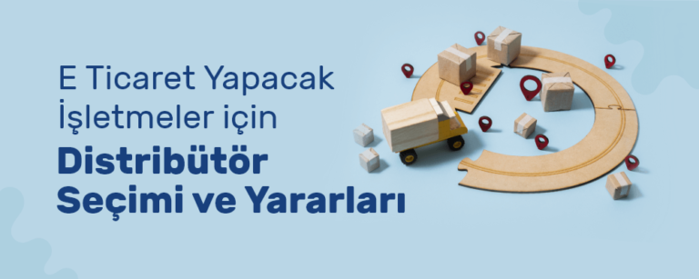 Distribütör Nedir? E Ticaret Yapacak İşletmeler için Distribütör Seçimi ve Yararları