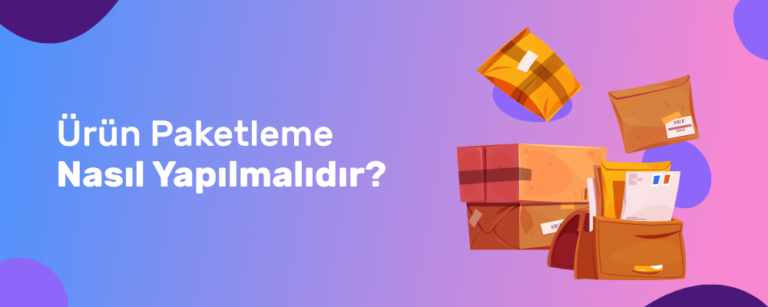 E-Ticaret için Ürün Paketleme Nasıl Yapılmalıdır? Adım Adım Rehber