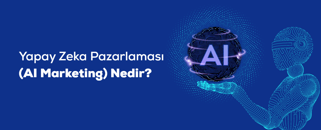 Yapay Zeka Pazarlaması (AI Marketing) Nedir