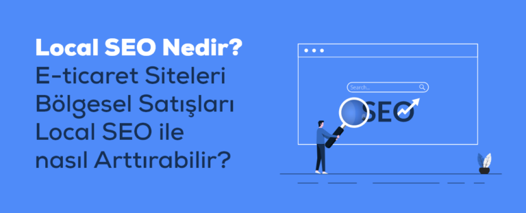 Local SEO Nedir? E-ticaret Siteleri Bölgesel Satışları Local SEO ile Nasıl Arttırabilir?