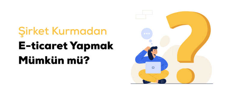 Şirket Kurmadan E-Ticaret Yapmak Mümkün Mü?