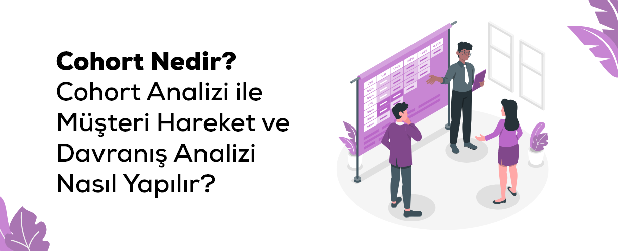 Cohort Nedir Cohort Analizi ile Müşteri Hareket ve Davranış Analizi Nasıl Yapılır