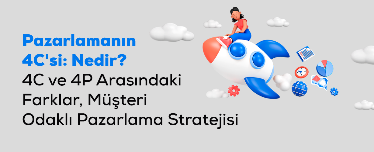 Pazarlamanın 4C'si Nedir, 4C ve 4P Arasındaki Farklar, Müşteri Odaklı Pazarlama Stratejisi