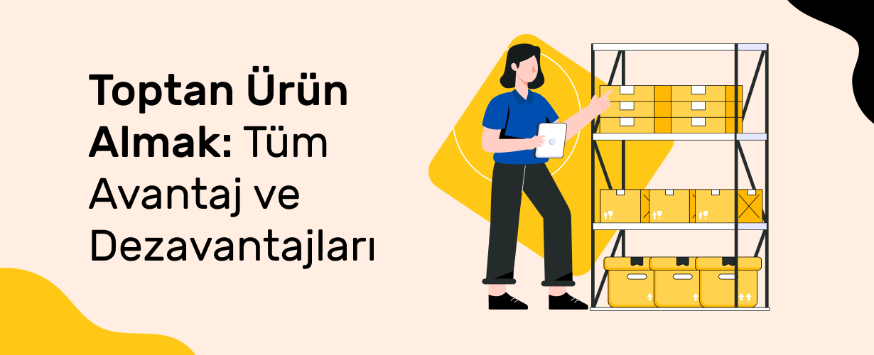 Toptan-Urun-Almak_-Tum-Avantaj-ve-Dezavantajlari