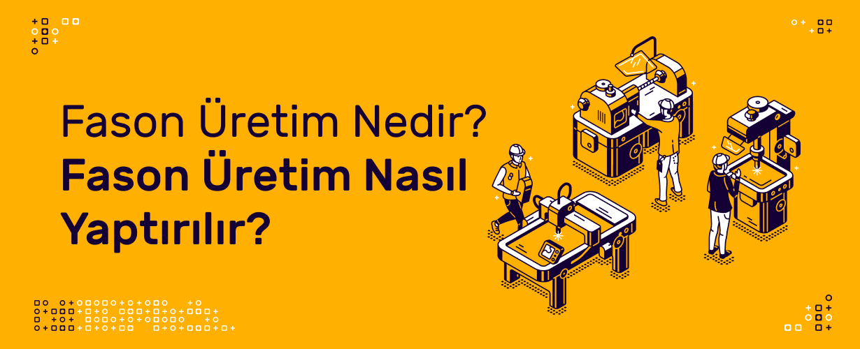 Fason Üretim Nedir_ Fason Üretim Nasıl Yaptırılır_