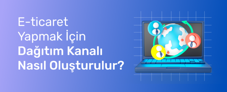 E-Ticaret Yapmak İçin Dağıtım Kanalı Nasıl Oluşturulur?
