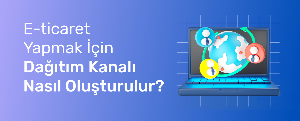 E-ticaret Yapmak İçin Dağıtım Kanalı Nasıl Oluşturulur_