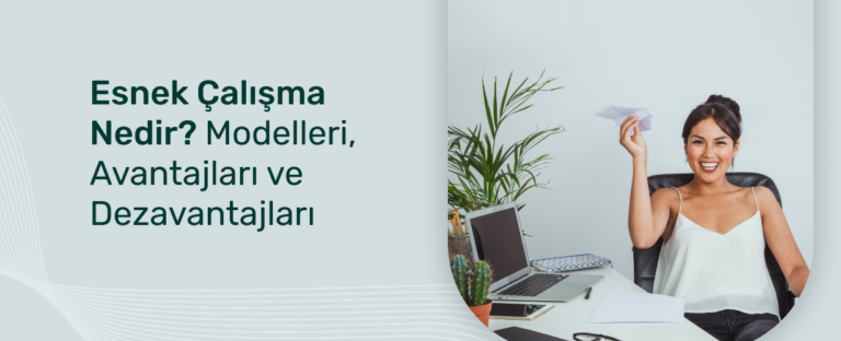 Esnek Çalışma Nedir? Modelleri, Avantajları ve Dezavantajları