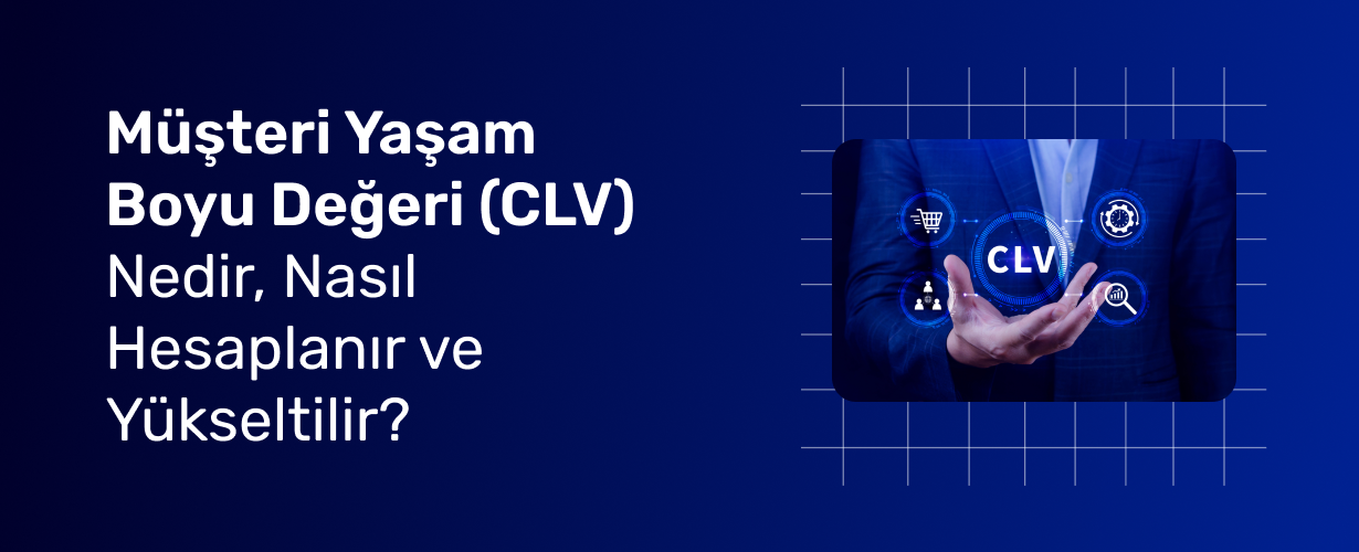 Müşteri Yaşam Boyu Değeri (CLV) Nedir, Nasıl Hesaplanır ve Yükseltilir_