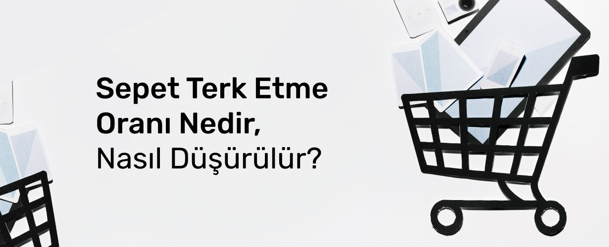 Sepet Terk Etme Oranı Nedir, Nasıl Düşürülür_
