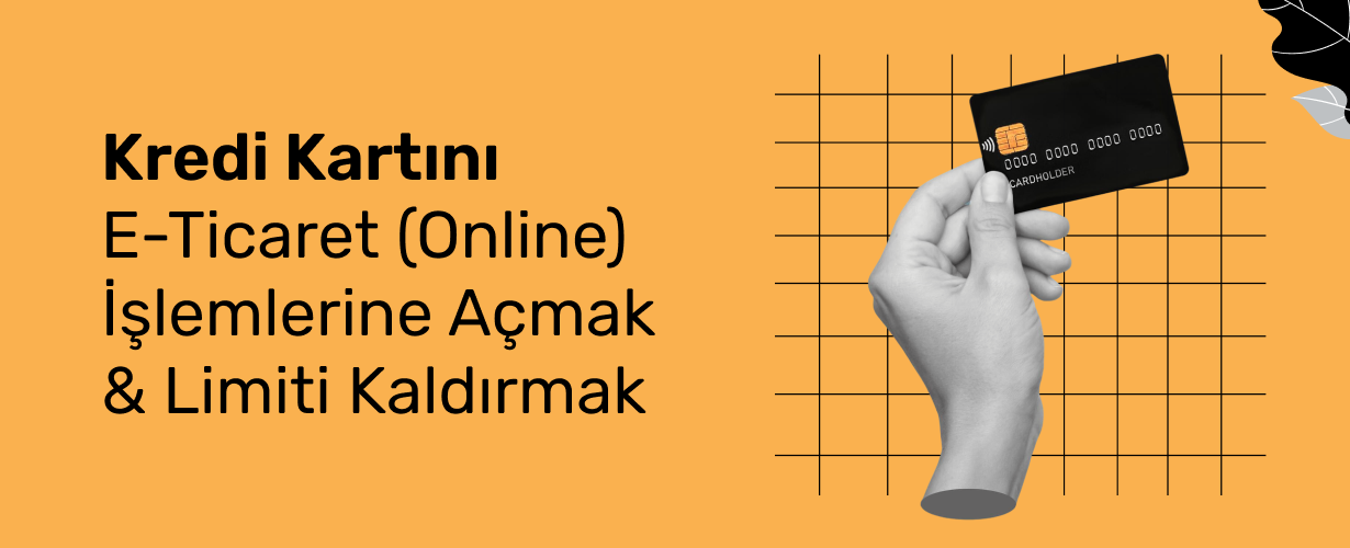 Kredi Kartını E-Ticaret (Online) İşlemlerine Açmak & Limiti Kaldırmak