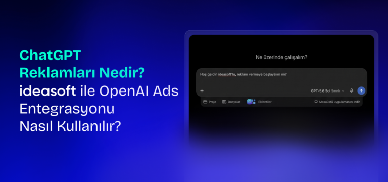 ChatGPT Reklamları Nedir? ideasoft ile OpenAI Ads Entegrasyonu Nasıl Kullanılır?
