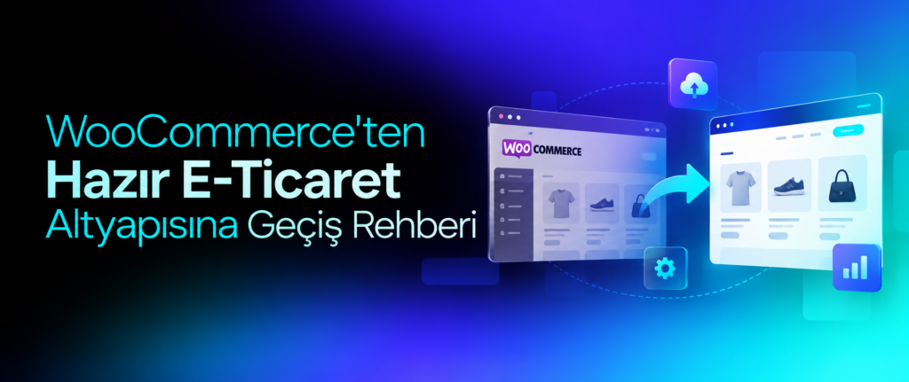 WooCommerce'ten Hazır E-Ticaret Altyapısına Geçiş Rehberi